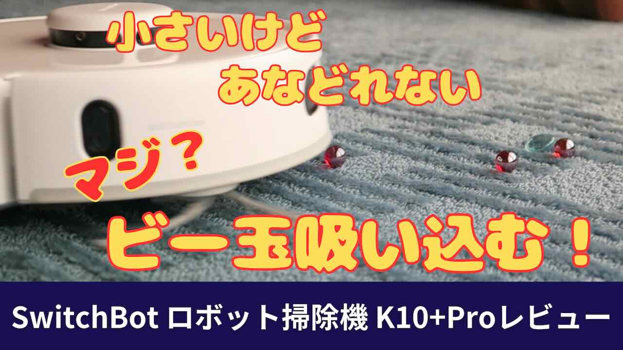 SwitchBot ロボット掃除機 K10+Proレビュー見出し 小さいけどあなどれない マジ？ ビー玉吸い込む！